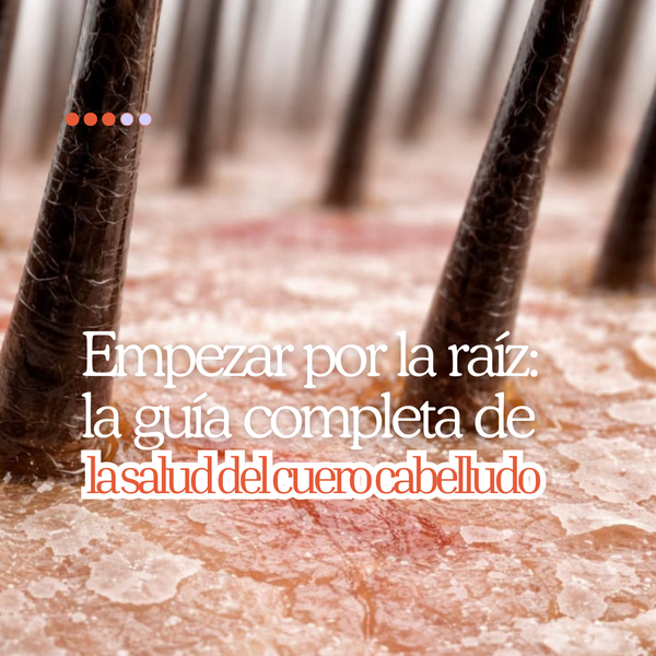 Empezar por la raíz: la guía completa de la salud del cuero cabelludo